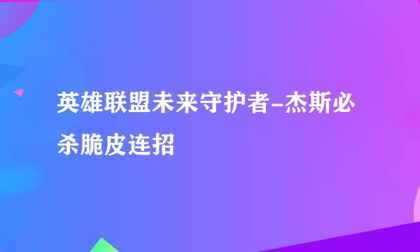 英雄联盟未来守护者-杰斯必杀脆皮连招
