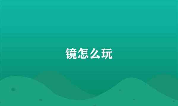 镜怎么玩