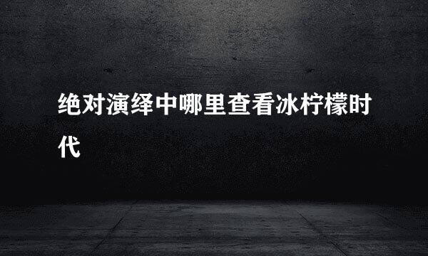 绝对演绎中哪里查看冰柠檬时代