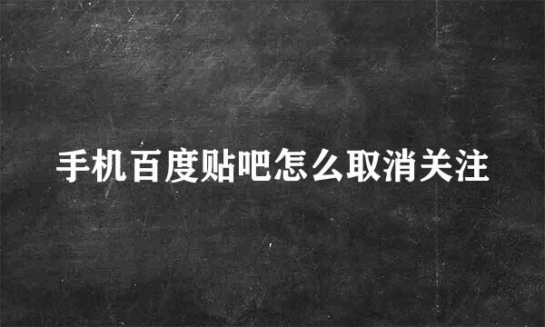 手机百度贴吧怎么取消关注