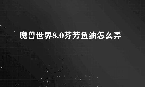 魔兽世界8.0芬芳鱼油怎么弄