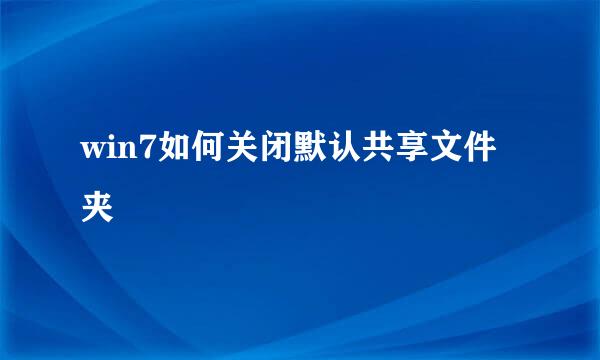 win7如何关闭默认共享文件夹