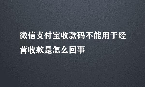 微信支付宝收款码不能用于经营收款是怎么回事