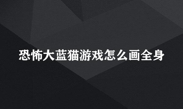 恐怖大蓝猫游戏怎么画全身