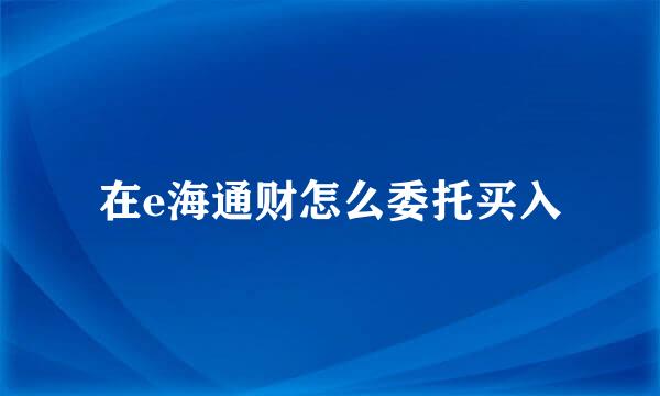 在e海通财怎么委托买入