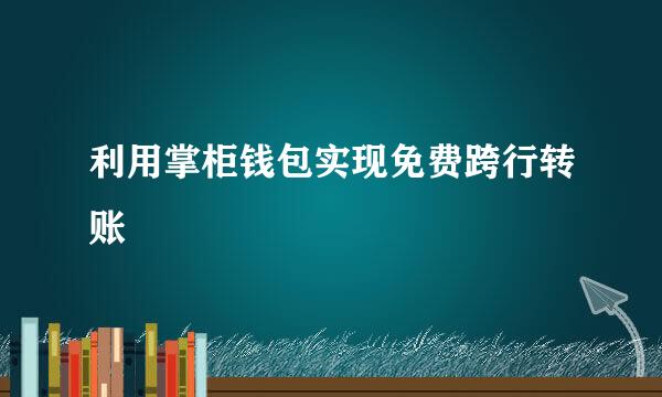 利用掌柜钱包实现免费跨行转账
