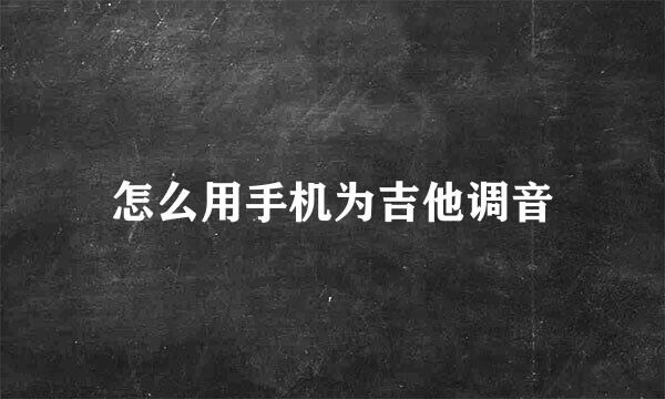 怎么用手机为吉他调音