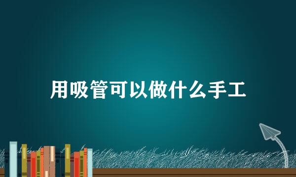 用吸管可以做什么手工
