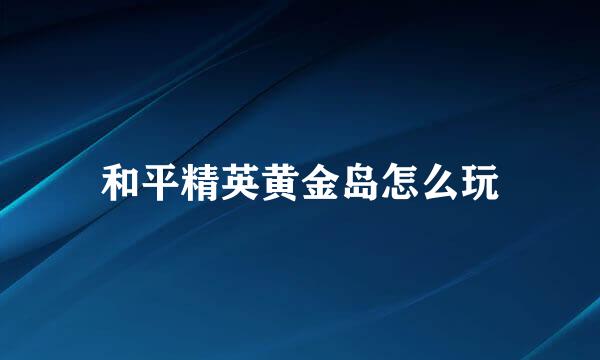 和平精英黄金岛怎么玩