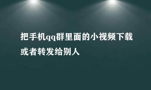 把手机qq群里面的小视频下载或者转发给别人