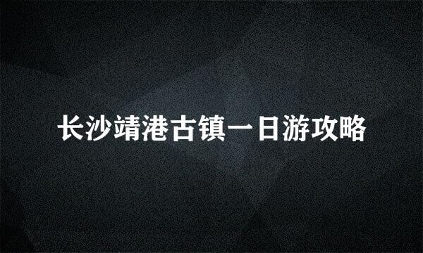 长沙靖港古镇一日游攻略