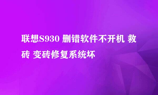 联想S930 删错软件不开机 救砖 变砖修复系统坏
