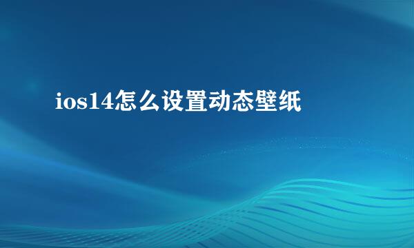 ios14怎么设置动态壁纸