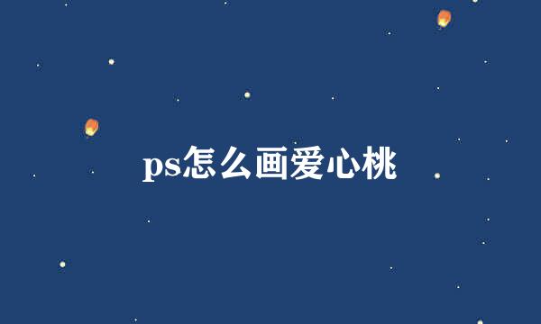 ps怎么画爱心桃