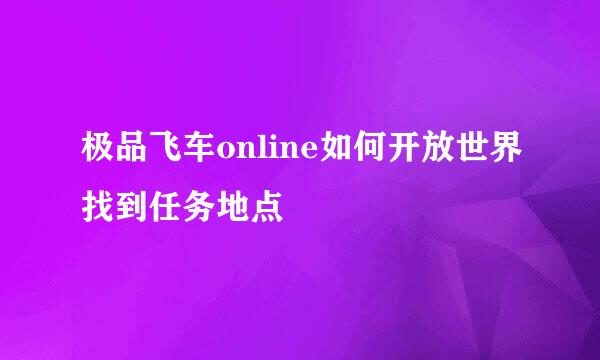 极品飞车online如何开放世界找到任务地点