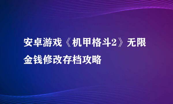 安卓游戏《机甲格斗2》无限金钱修改存档攻略