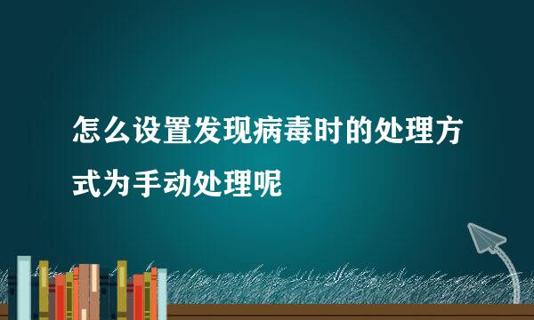 怎么设置发现病毒时的处理方式为手动处理呢