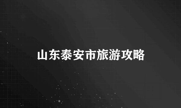 山东泰安市旅游攻略