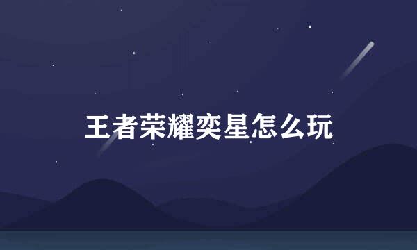 王者荣耀奕星怎么玩