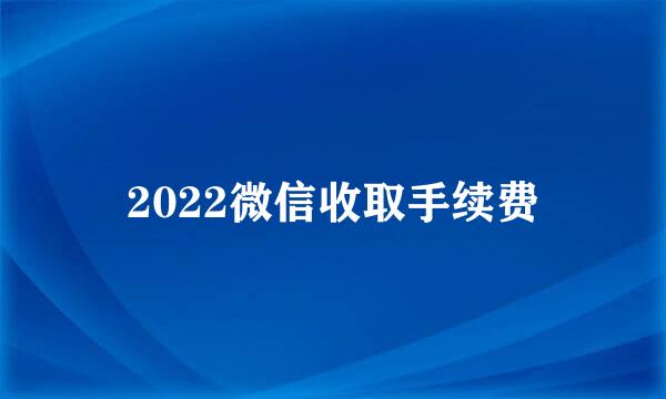 2022微信收取手续费