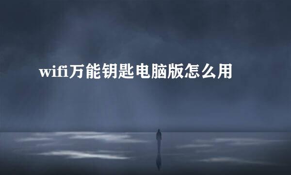 wifi万能钥匙电脑版怎么用