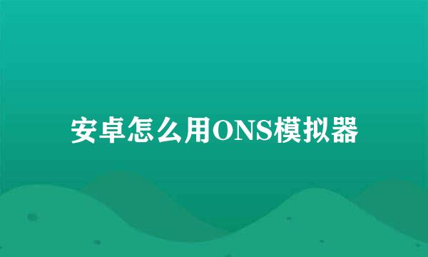 安卓怎么用ONS模拟器
