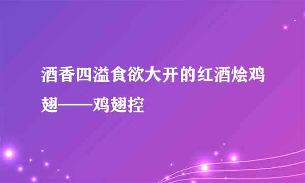 酒香四溢食欲大开的红酒烩鸡翅——鸡翅控