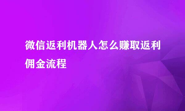 微信返利机器人怎么赚取返利佣金流程