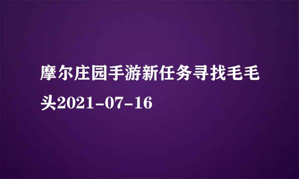 摩尔庄园手游新任务寻找毛毛头2021-07-16