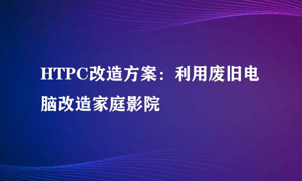 HTPC改造方案:利用废旧电脑改造家庭影院