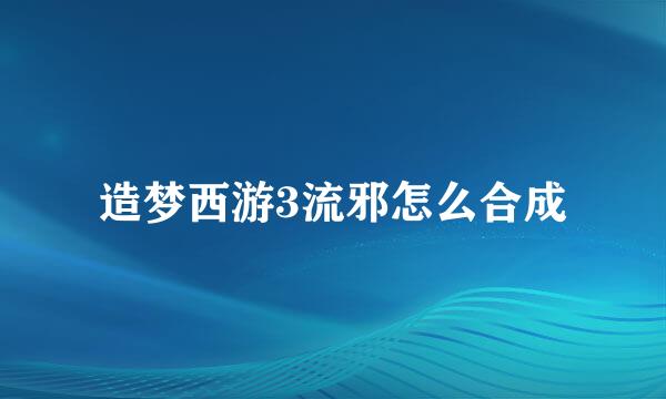造梦西游3流邪怎么合成