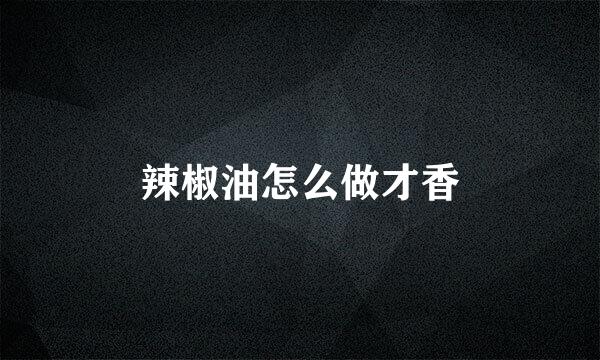 辣椒油怎么做才香