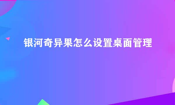 银河奇异果怎么设置桌面管理