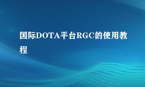 国际DOTA平台RGC的使用教程
