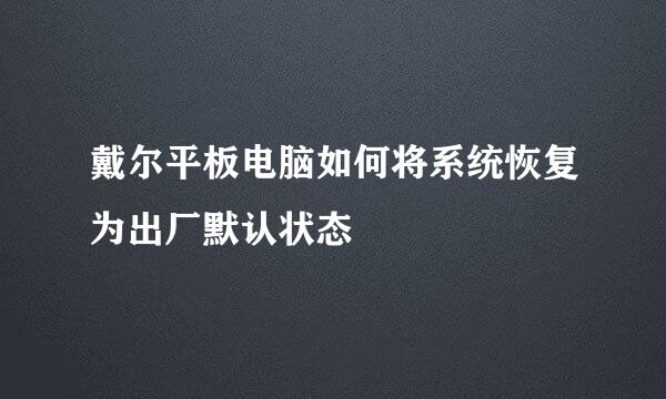 戴尔平板电脑如何将系统恢复为出厂默认状态