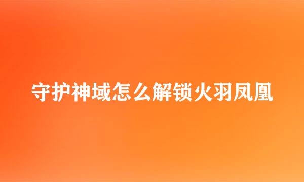 守护神域怎么解锁火羽凤凰