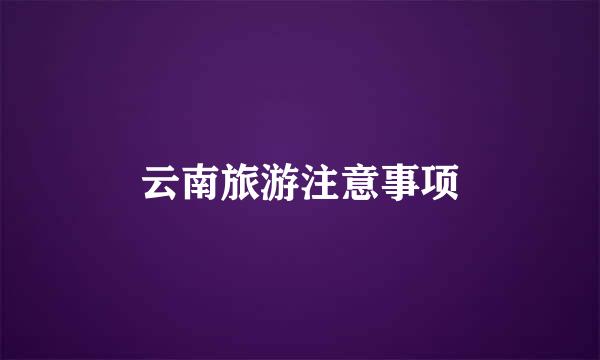 云南旅游注意事项