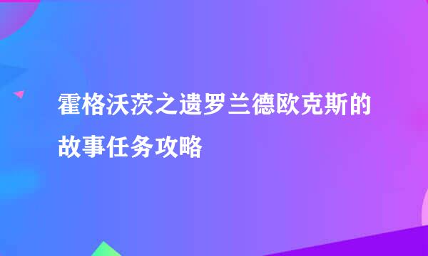 霍格沃茨之遗罗兰德欧克斯的故事任务攻略