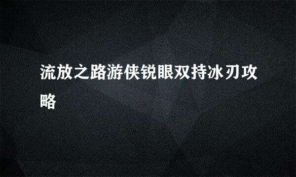 流放之路游侠锐眼双持冰刃攻略