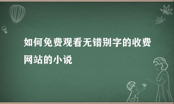 如何免费观看无错别字的收费网站的小说