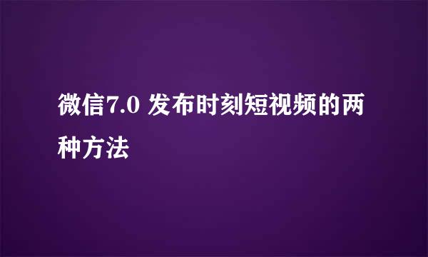 微信7.0 发布时刻短视频的两种方法