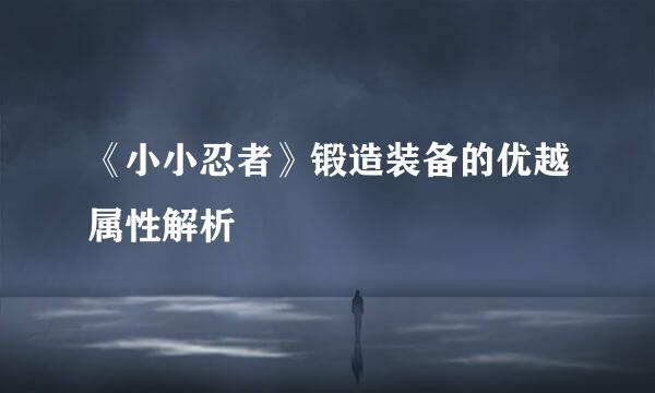 《小小忍者》锻造装备的优越属性解析