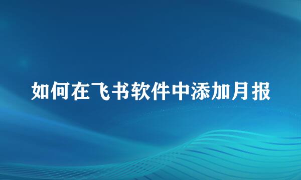 如何在飞书软件中添加月报