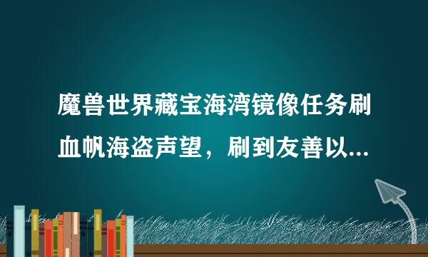 魔兽世界藏宝海湾镜像任务刷血帆海盗声望，刷到友善以后发现出不了镜像了怎么办