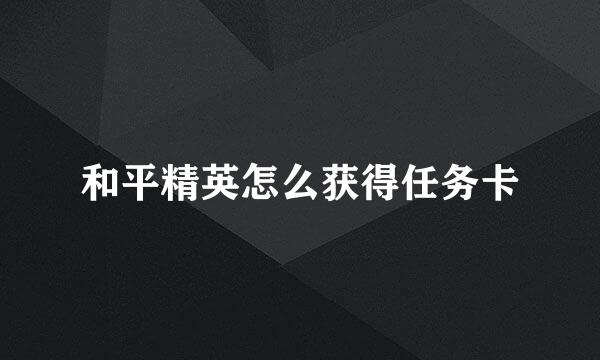和平精英怎么获得任务卡