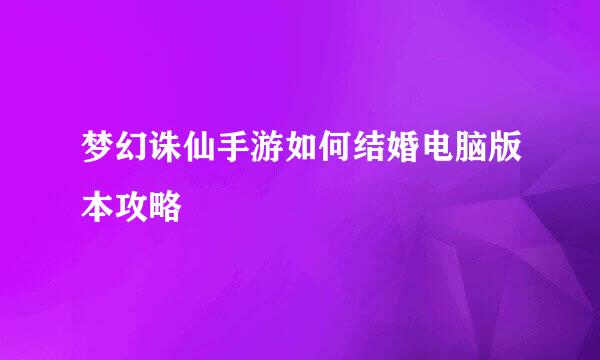 梦幻诛仙手游如何结婚电脑版本攻略