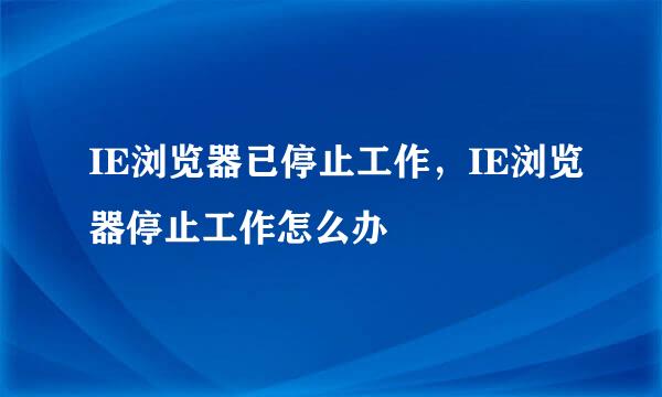 IE浏览器已停止工作，IE浏览器停止工作怎么办