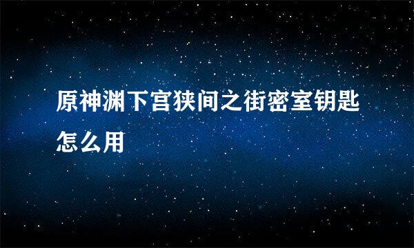 原神渊下宫狭间之街密室钥匙怎么用