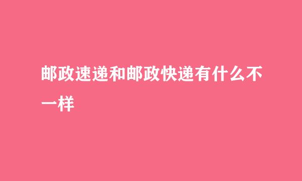邮政速递和邮政快递有什么不一样