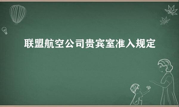 联盟航空公司贵宾室准入规定